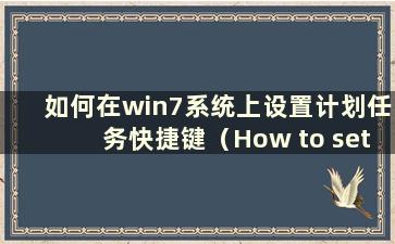 如何在win7系统上设置计划任务快捷键（How to set up Scheduled Task on win7 system）